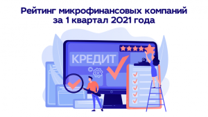 Рейтинг микрофинансовых компаний за 1 квартал 2021 года