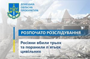 Росіяни вбили трьох та поранили п’ятьох цивільних – за фактами обстрілів півночі Донеччини розпочато розслідування