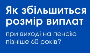 Як збільшиться розмір виплат при виході на пенсію пізніше 60 років?
